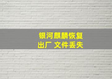 银河麒麟恢复出厂 文件丢失